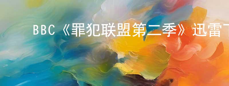 ﻿陈鸿图发布﻿BBC《罪犯联盟第二季》迅雷下载/在线观看/百度云-犯罪/历史载-美剧天堂